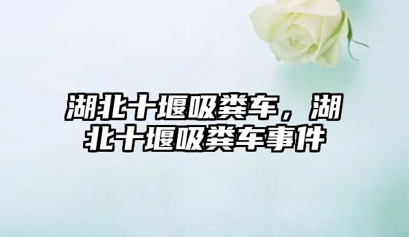 湖北十堰吸糞車(chē)，湖北十堰吸糞車(chē)事件